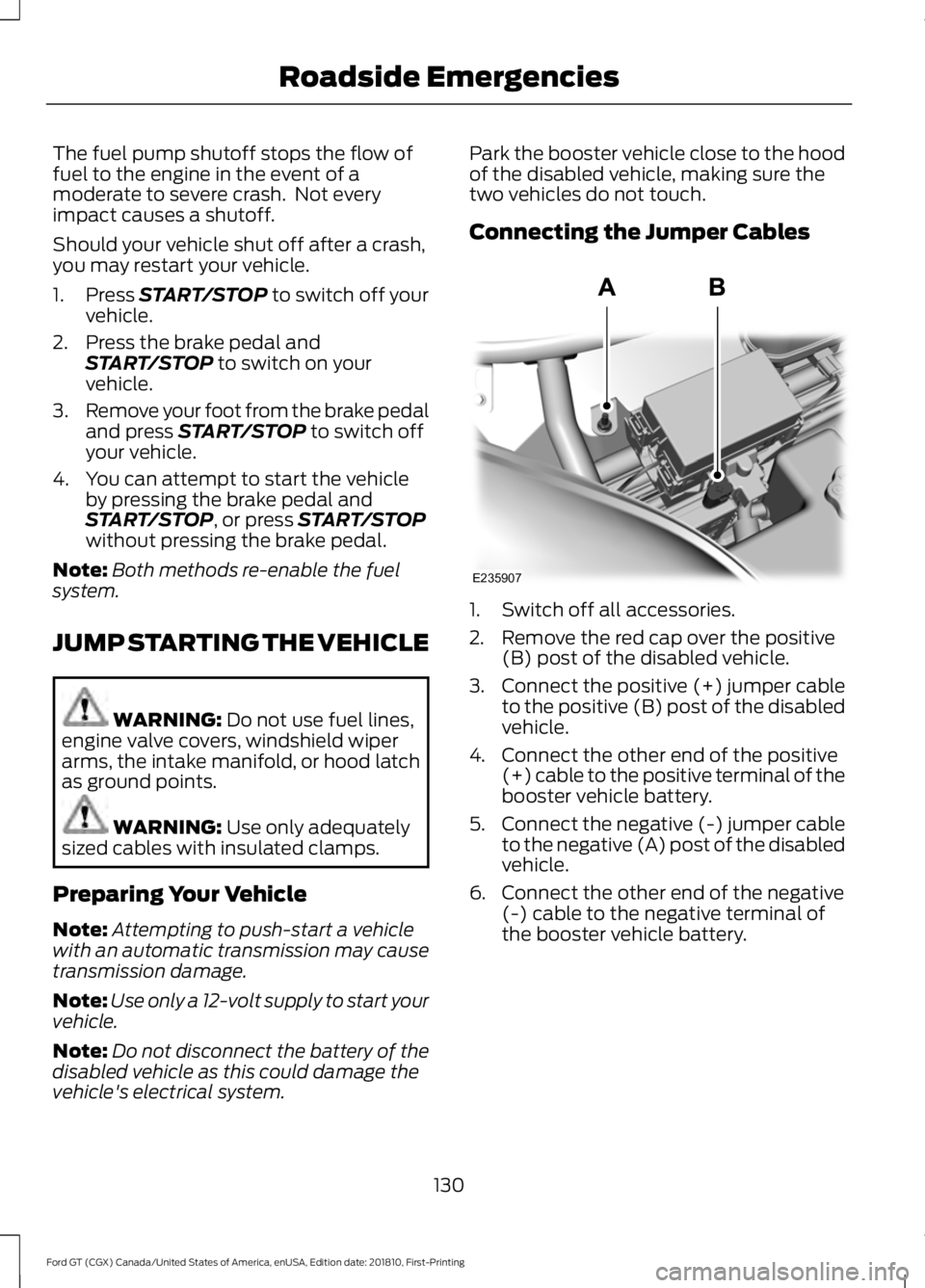 FORD GT 2019  Owners Manual The fuel pump shutoff stops the flow of
fuel to the engine in the event of a
moderate to severe crash.  Not every
impact causes a shutoff.
Should your vehicle shut off after a crash,
you may restart y
