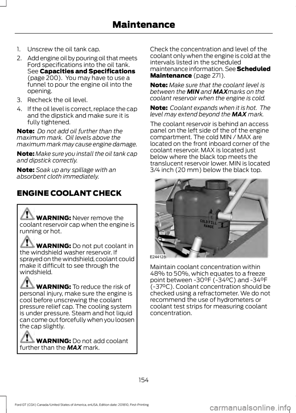 FORD GT 2019 Owners Manual 1. Unscrew the oil tank cap.
2.
Add engine oil by pouring oil that meets
Ford specifications into the oil tank.
See Capacities and Specifications
(page 200). You may have to use a
funnel to pour the FORD GT 2019 Owners Manual 1. Unscrew the oil tank cap.
2.
Add engine oil by pouring oil that meets
Ford specifications into the oil tank.
See Capacities and Specifications
(page 200). You may have to use a
funnel to pour the