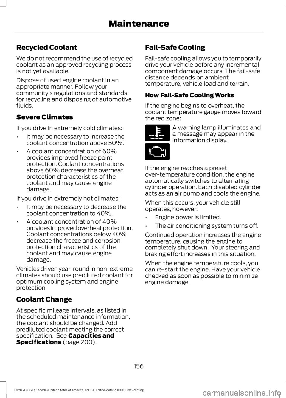 FORD GT 2019  Owners Manual Recycled Coolant
We do not recommend the use of recycled
coolant as an approved recycling process
is not yet available.
Dispose of used engine coolant in an
appropriate manner. Follow your
community
