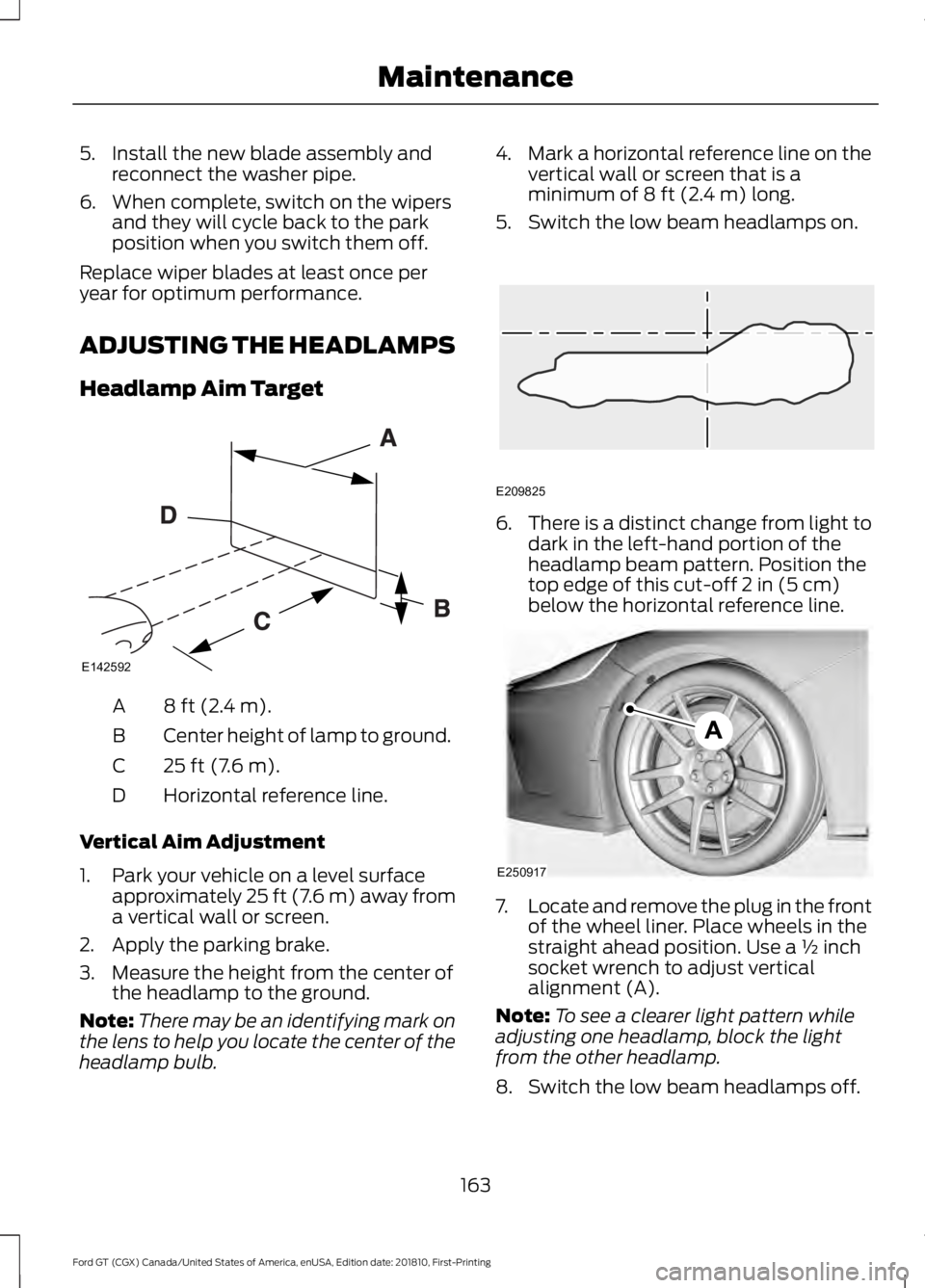 FORD GT 2019 Owners Manual 5. Install the new blade assembly and
reconnect the washer pipe.
6. When complete, switch on the wipers and they will cycle back to the park
position when you switch them off.
Replace wiper blades at FORD GT 2019 Owners Manual 5. Install the new blade assembly and
reconnect the washer pipe.
6. When complete, switch on the wipers and they will cycle back to the park
position when you switch them off.
Replace wiper blades at