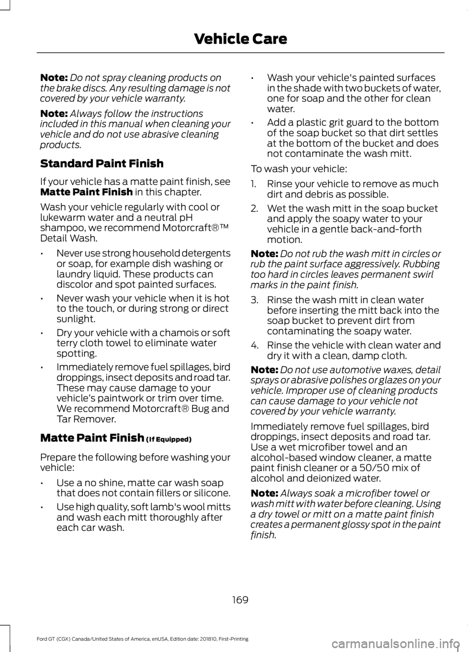 FORD GT 2019  Owners Manual Note:
Do not spray cleaning products on
the brake discs. Any resulting damage is not
covered by your vehicle warranty.
Note: Always follow the instructions
included in this manual when cleaning your
v