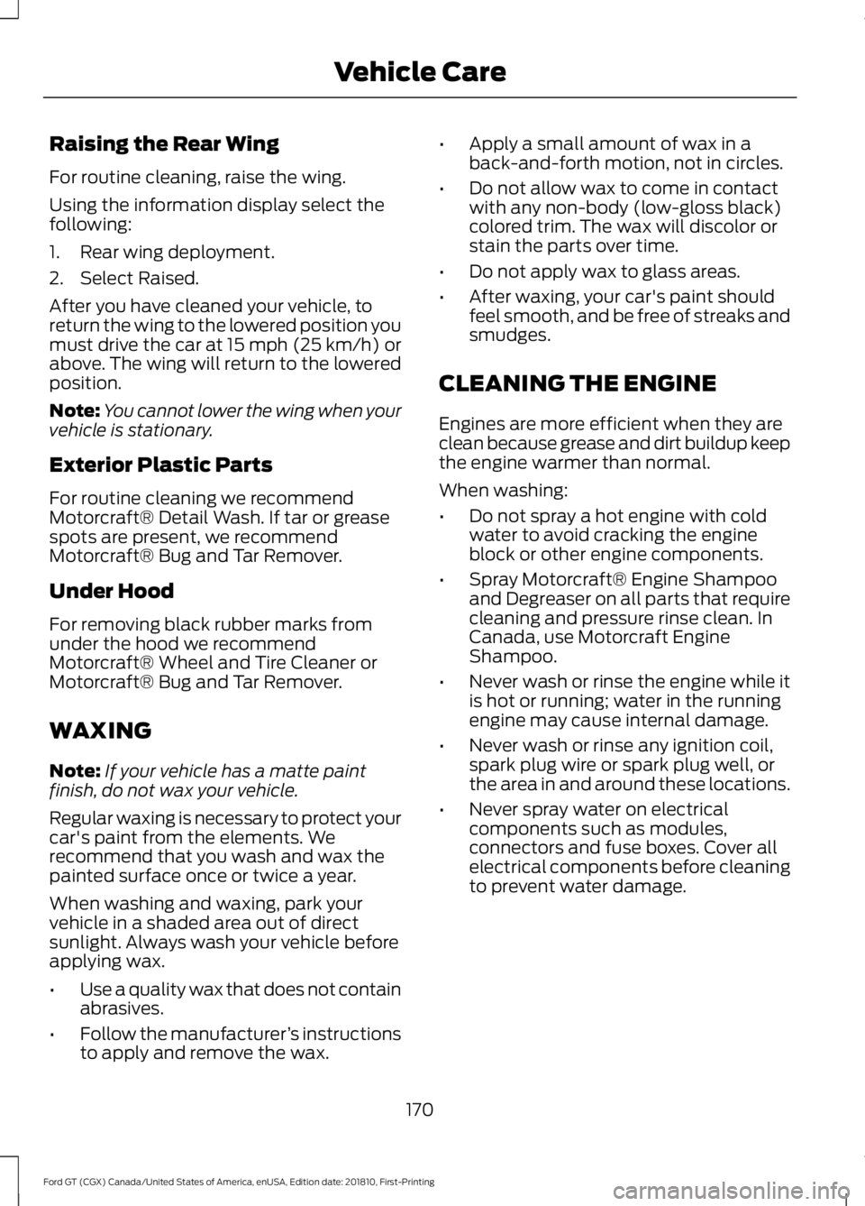 FORD GT 2019 Owners Manual Raising the Rear Wing
For routine cleaning, raise the wing.
Using the information display select the
following:
1. Rear wing deployment.
2. Select Raised.
After you have cleaned your vehicle, to
retur FORD GT 2019 Owners Manual Raising the Rear Wing
For routine cleaning, raise the wing.
Using the information display select the
following:
1. Rear wing deployment.
2. Select Raised.
After you have cleaned your vehicle, to
retur