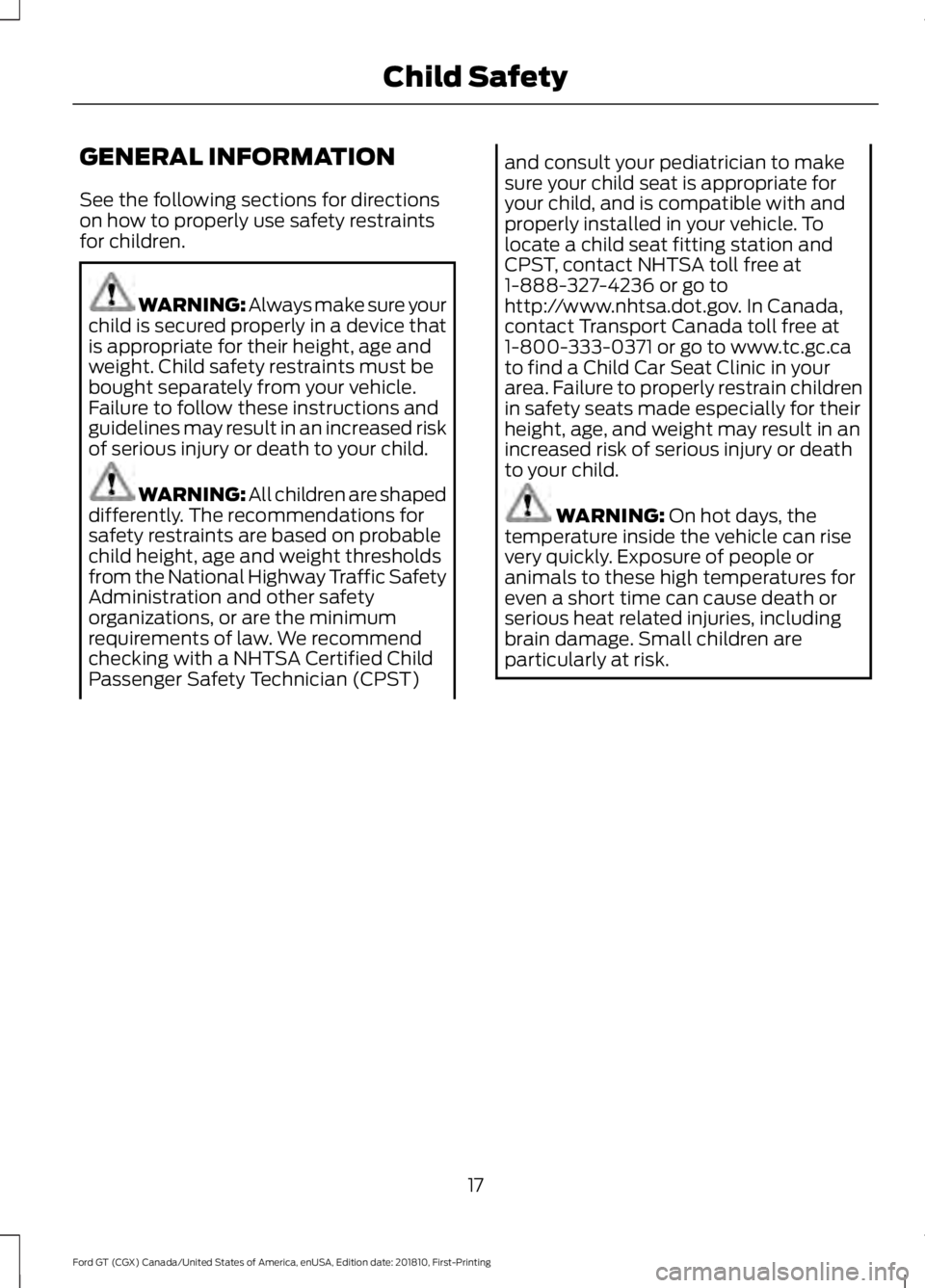 FORD GT 2019  Owners Manual GENERAL INFORMATION
See the following sections for directions
on how to properly use safety restraints
for children.
WARNING: Always make sure your
child is secured properly in a device that
is approp