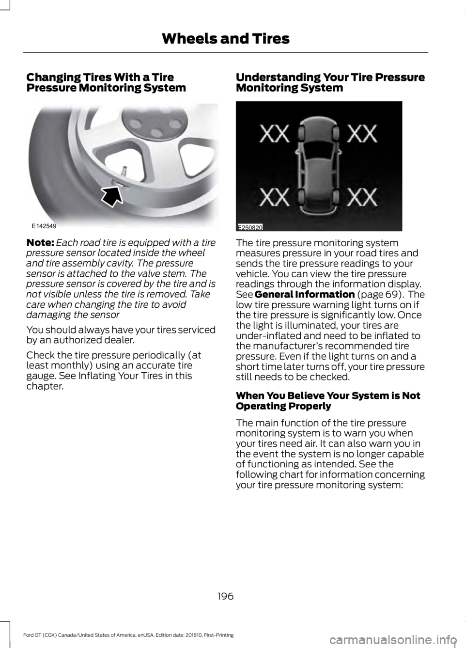 FORD GT 2019  Owners Manual Changing Tires With a Tire
Pressure Monitoring System
Note:
Each road tire is equipped with a tire
pressure sensor located inside the wheel
and tire assembly cavity. The pressure
sensor is attached to