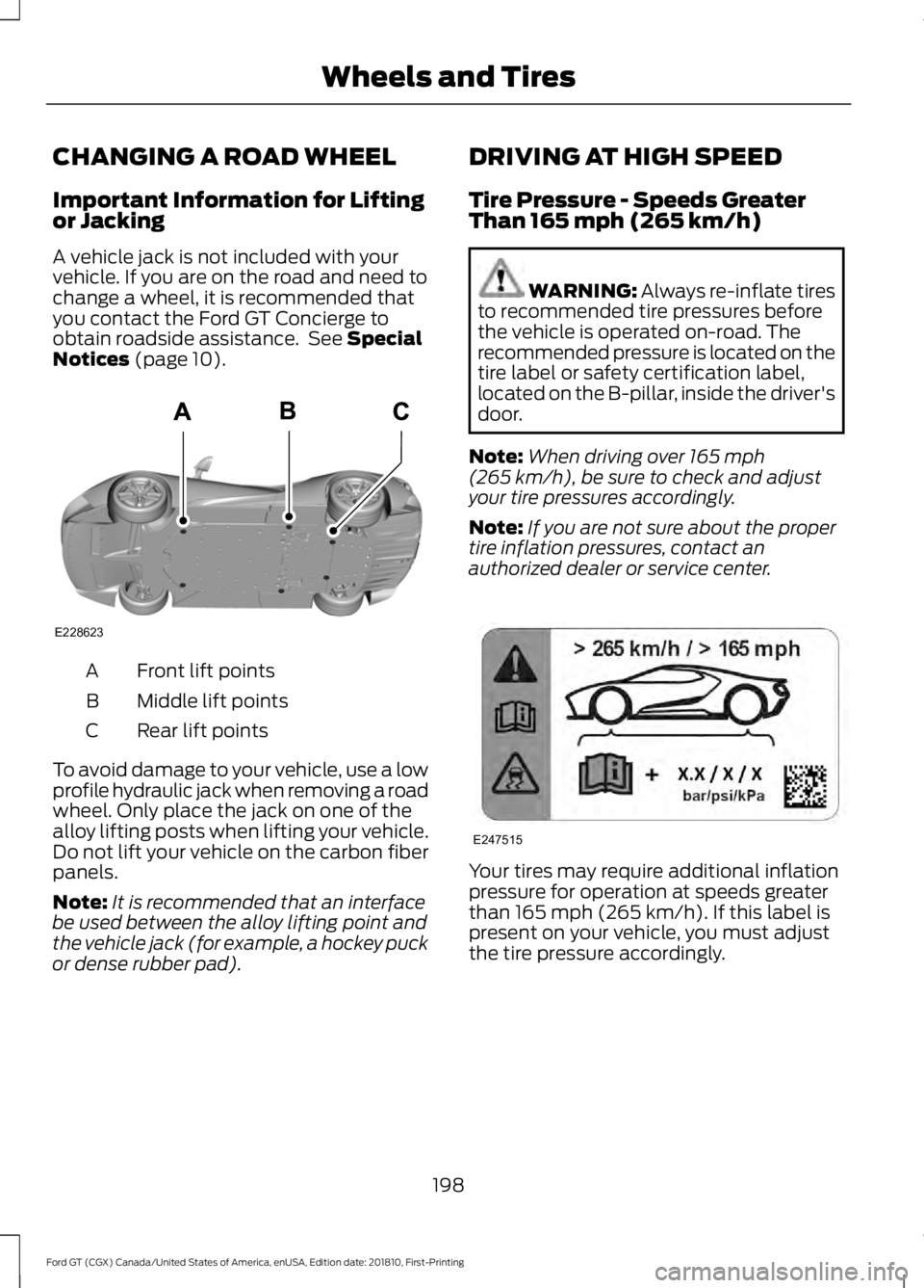 FORD GT 2019  Owners Manual CHANGING A ROAD WHEEL
Important Information for Lifting
or Jacking
A vehicle jack is not included with your
vehicle. If you are on the road and need to
change a wheel, it is recommended that
you conta