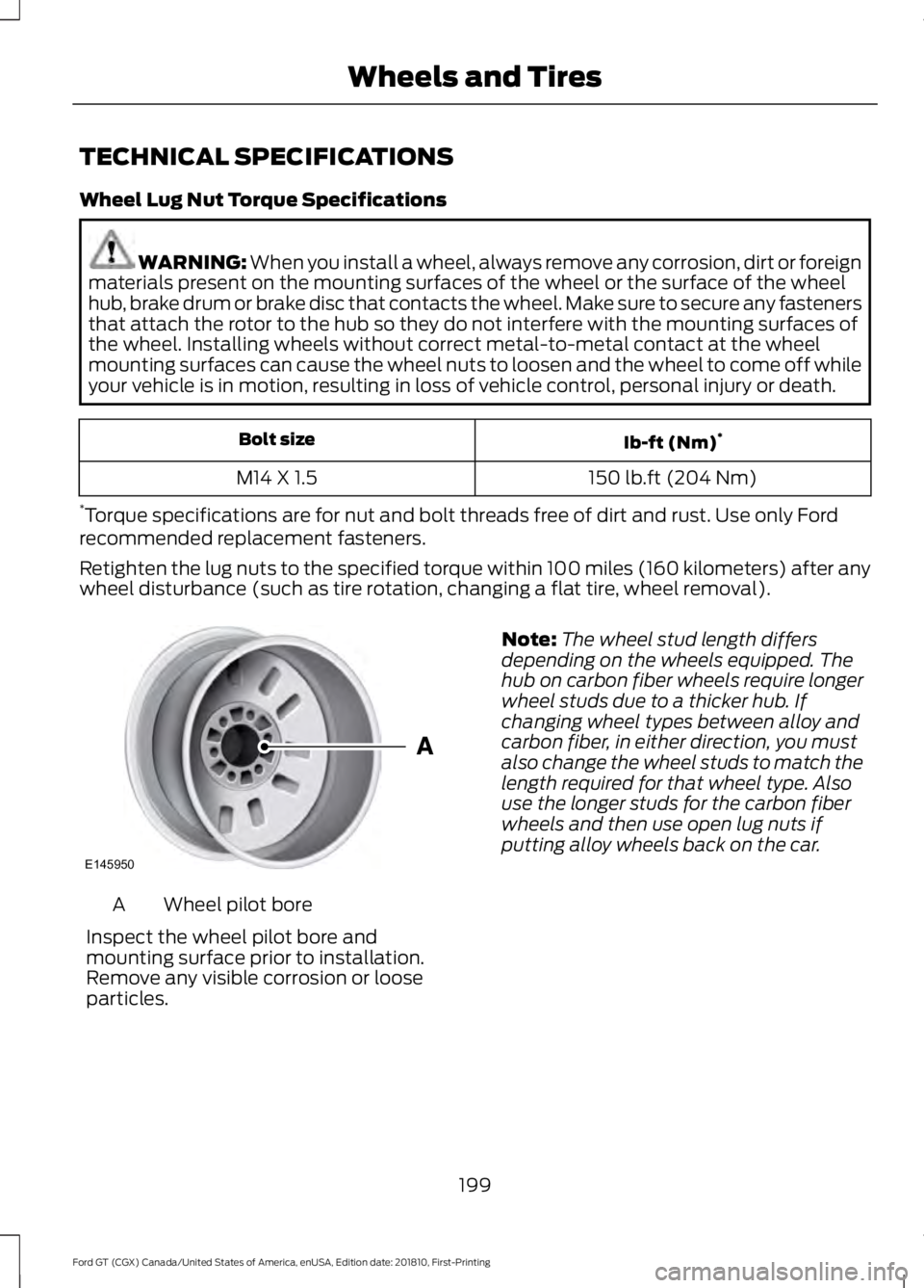 FORD GT 2019 Owners Manual TECHNICAL SPECIFICATIONS
Wheel Lug Nut Torque Specifications
WARNING: When you install a wheel, always remove any corrosion, dirt or foreign
materials present on the mounting surfaces of the wheel or FORD GT 2019 Owners Manual TECHNICAL SPECIFICATIONS
Wheel Lug Nut Torque Specifications
WARNING: When you install a wheel, always remove any corrosion, dirt or foreign
materials present on the mounting surfaces of the wheel or