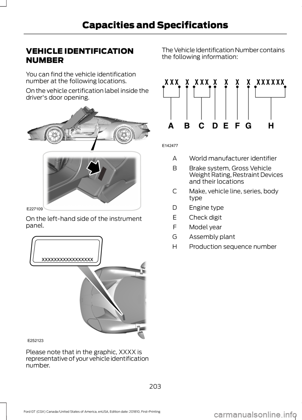 FORD GT 2019  Owners Manual VEHICLE IDENTIFICATION
NUMBER
You can find the vehicle identification
number at the following locations.
On the vehicle certification label inside the
driver's door opening.
On the left-hand side 