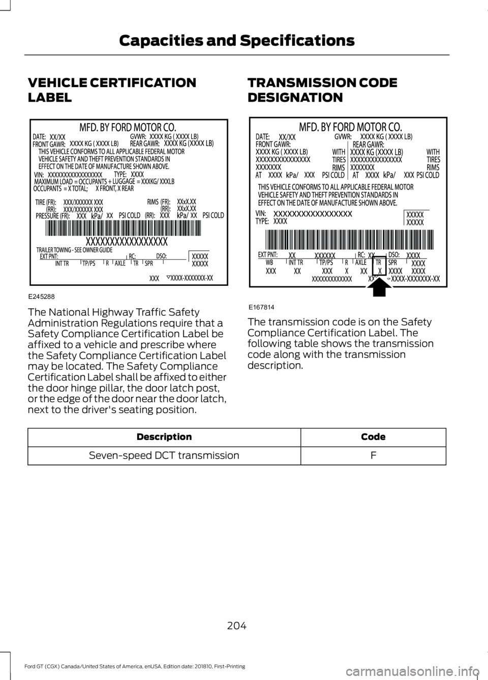 FORD GT 2019  Owners Manual VEHICLE CERTIFICATION
LABEL
The National Highway Traffic Safety
Administration Regulations require that a
Safety Compliance Certification Label be
affixed to a vehicle and prescribe where
the Safety C