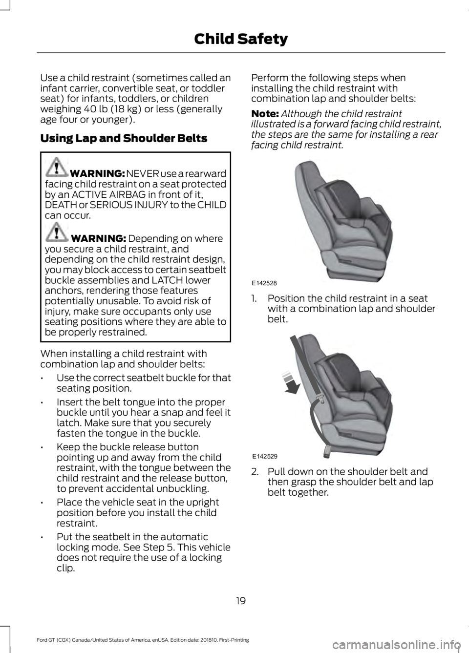 FORD GT 2019 Owners Manual Use a child restraint (sometimes called an
infant carrier, convertible seat, or toddler
seat) for infants, toddlers, or children
weighing 40 lb (18 kg) or less (generally
age four or younger).
Using L FORD GT 2019 Owners Manual Use a child restraint (sometimes called an
infant carrier, convertible seat, or toddler
seat) for infants, toddlers, or children
weighing 40 lb (18 kg) or less (generally
age four or younger).
Using L
