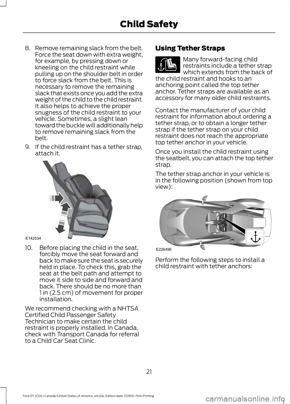 FORD GT 2019 Owners Manual 8.
Remove remaining slack from the belt.
Force the seat down with extra weight,
for example, by pressing down or
kneeling on the child restraint while
pulling up on the shoulder belt in order
to force FORD GT 2019 Owners Manual 8.
Remove remaining slack from the belt.
Force the seat down with extra weight,
for example, by pressing down or
kneeling on the child restraint while
pulling up on the shoulder belt in order
to force