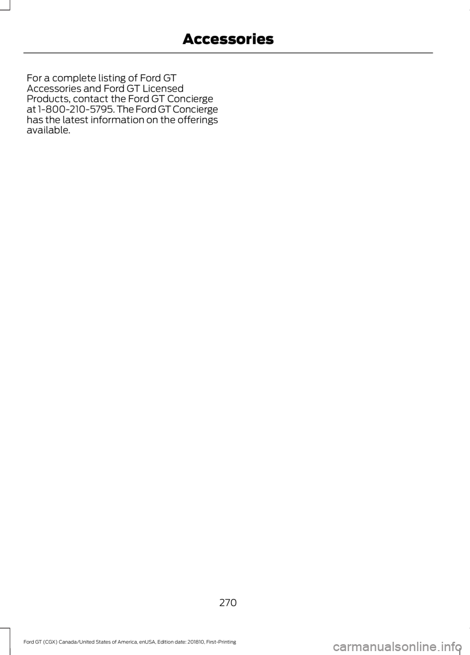 FORD GT 2019  Owners Manual For a complete listing of Ford GT
Accessories and Ford GT Licensed
Products, contact the Ford GT Concierge
at 1-800-210-5795. The Ford GT Concierge
has the latest information on the offerings
availabl