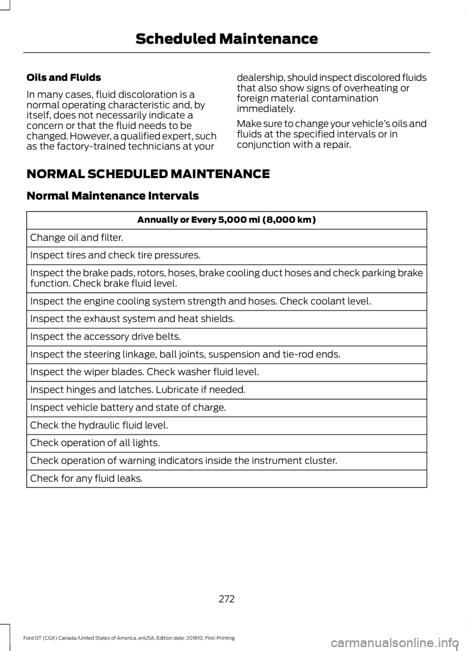 FORD GT 2019  Owners Manual Oils and Fluids
In many cases, fluid discoloration is a
normal operating characteristic and, by
itself, does not necessarily indicate a
concern or that the fluid needs to be
changed. However, a qualif
