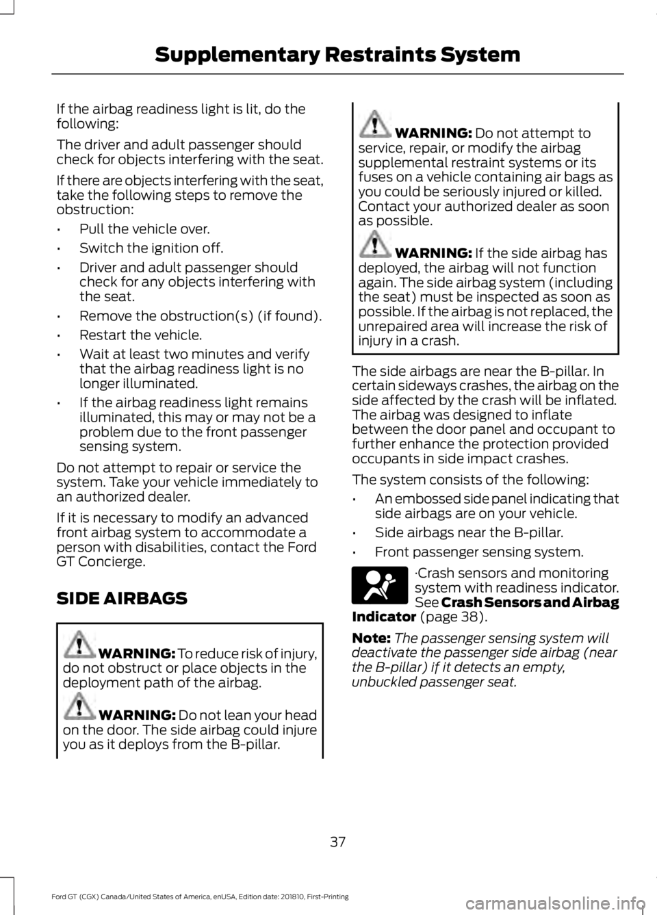 FORD GT 2019 Owners Guide If the airbag readiness light is lit, do the
following:
The driver and adult passenger should
check for objects interfering with the seat.
If there are objects interfering with the seat,
take the foll FORD GT 2019 Owners Guide If the airbag readiness light is lit, do the
following:
The driver and adult passenger should
check for objects interfering with the seat.
If there are objects interfering with the seat,
take the foll