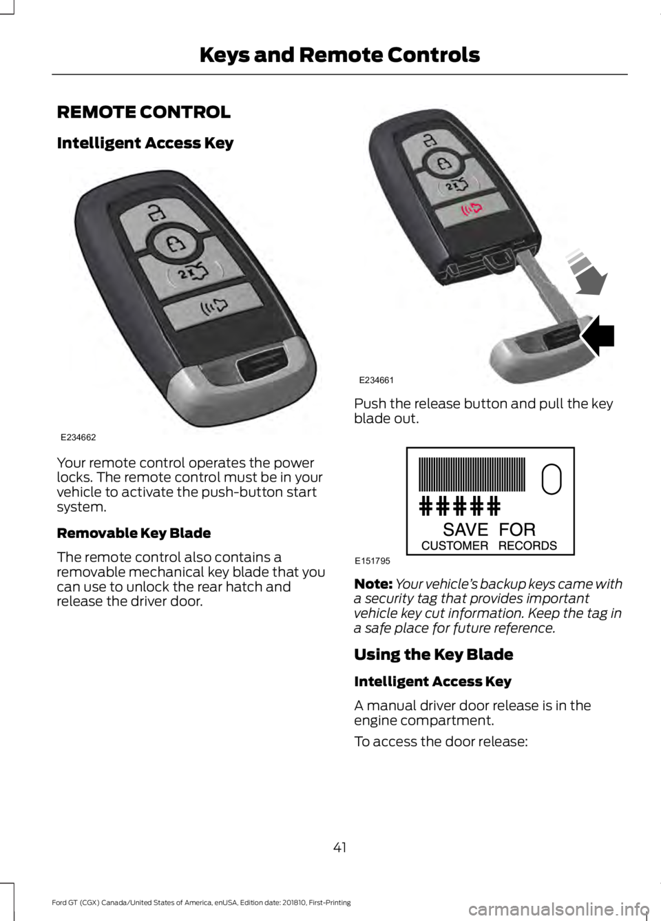 FORD GT 2019 Service Manual REMOTE CONTROL
Intelligent Access Key
Your remote control operates the power
locks. The remote control must be in your
vehicle to activate the push-button start
system.
Removable Key Blade
The remote FORD GT 2019 Service Manual REMOTE CONTROL
Intelligent Access Key
Your remote control operates the power
locks. The remote control must be in your
vehicle to activate the push-button start
system.
Removable Key Blade
The remote