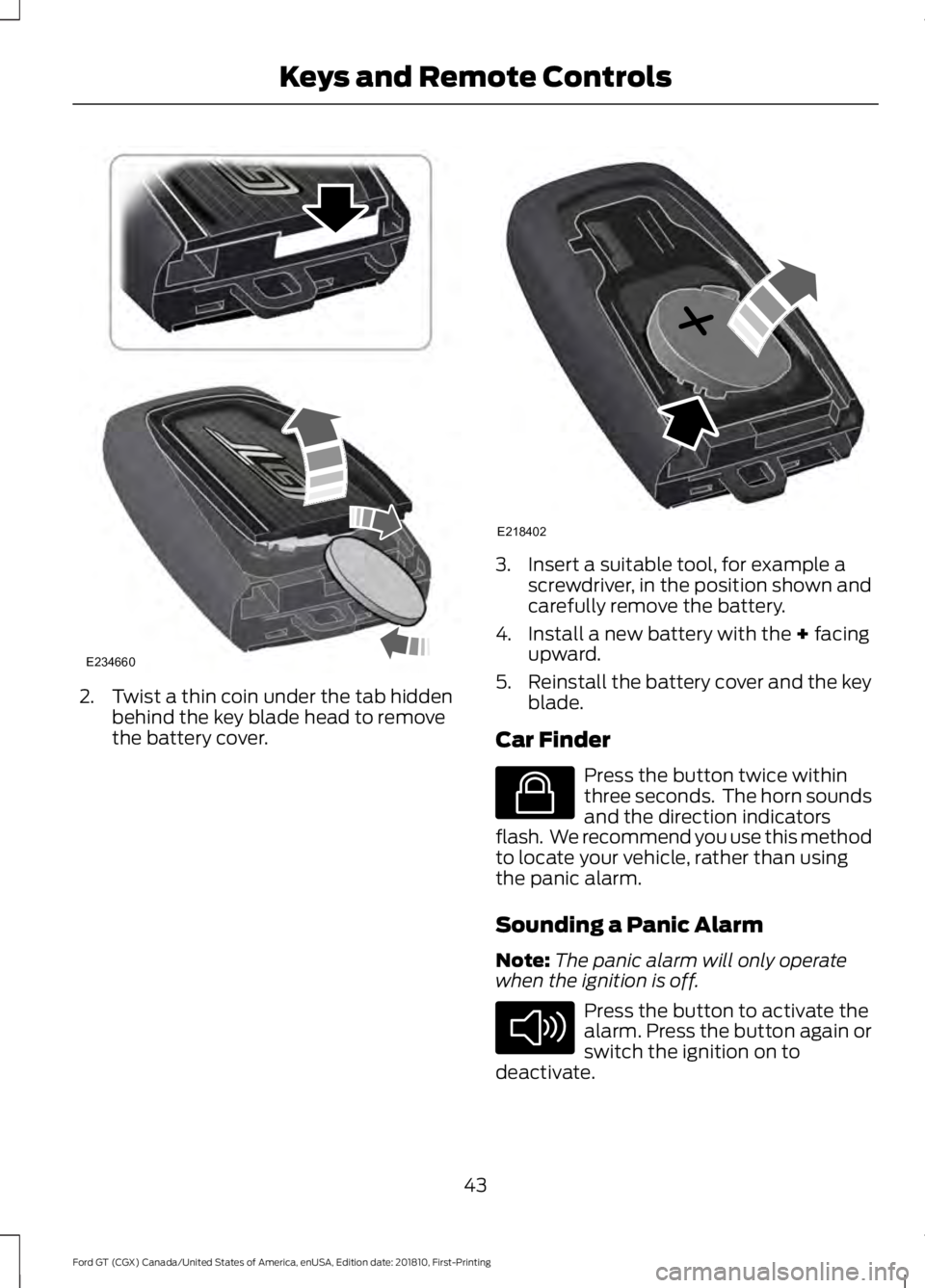 FORD GT 2019 Service Manual 2. Twist a thin coin under the tab hidden
behind the key blade head to remove
the battery cover. 3. Insert a suitable tool, for example a
screwdriver, in the position shown and
carefully remove the ba FORD GT 2019 Service Manual 2. Twist a thin coin under the tab hidden
behind the key blade head to remove
the battery cover. 3. Insert a suitable tool, for example a
screwdriver, in the position shown and
carefully remove the ba