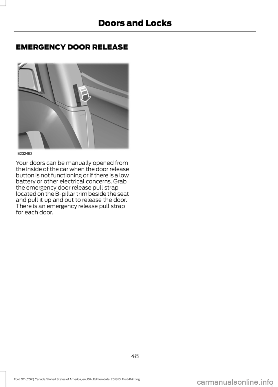 FORD GT 2019 Workshop Manual EMERGENCY DOOR RELEASE
Your doors can be manually opened from
the inside of the car when the door release
button is not functioning or if there is a low
battery or other electrical concerns. Grab
the FORD GT 2019 Workshop Manual EMERGENCY DOOR RELEASE
Your doors can be manually opened from
the inside of the car when the door release
button is not functioning or if there is a low
battery or other electrical concerns. Grab
the