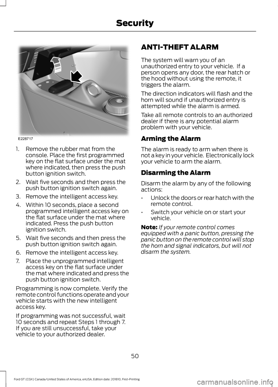 FORD GT 2019 Workshop Manual 1. Remove the rubber mat from the
console. Place the first programmed
key on the flat surface under the mat
where indicated, then press the push
button ignition switch.
2. Wait five seconds and then p FORD GT 2019 Workshop Manual 1. Remove the rubber mat from the
console. Place the first programmed
key on the flat surface under the mat
where indicated, then press the push
button ignition switch.
2. Wait five seconds and then p