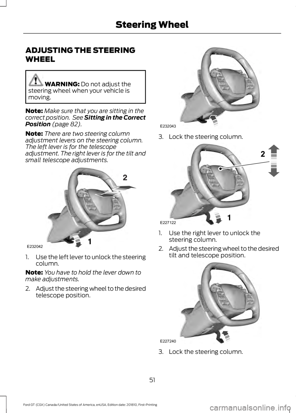 FORD GT 2019 Workshop Manual ADJUSTING THE STEERING
WHEEL
WARNING: Do not adjust the
steering wheel when your vehicle is
moving.
Note: Make sure that you are sitting in the
correct position. See Sitting in the Correct
Position
FORD GT 2019 Workshop Manual ADJUSTING THE STEERING
WHEEL
WARNING: Do not adjust the
steering wheel when your vehicle is
moving.
Note: Make sure that you are sitting in the
correct position. See Sitting in the Correct
Position