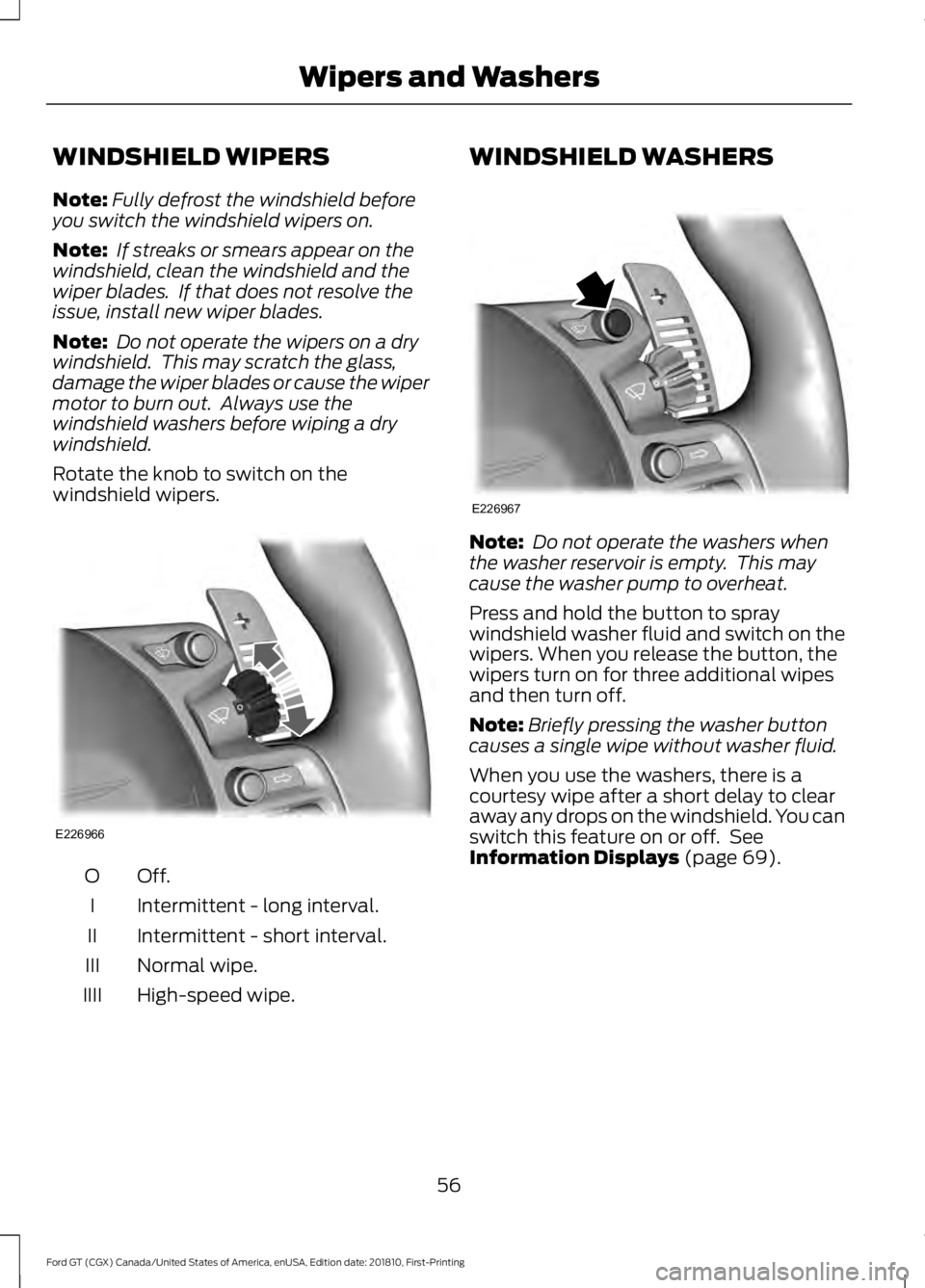 FORD GT 2019 Workshop Manual WINDSHIELD WIPERS
Note:
Fully defrost the windshield before
you switch the windshield wipers on.
Note: If streaks or smears appear on the
windshield, clean the windshield and the
wiper blades. If th FORD GT 2019 Workshop Manual WINDSHIELD WIPERS
Note:
Fully defrost the windshield before
you switch the windshield wipers on.
Note: If streaks or smears appear on the
windshield, clean the windshield and the
wiper blades. If th
