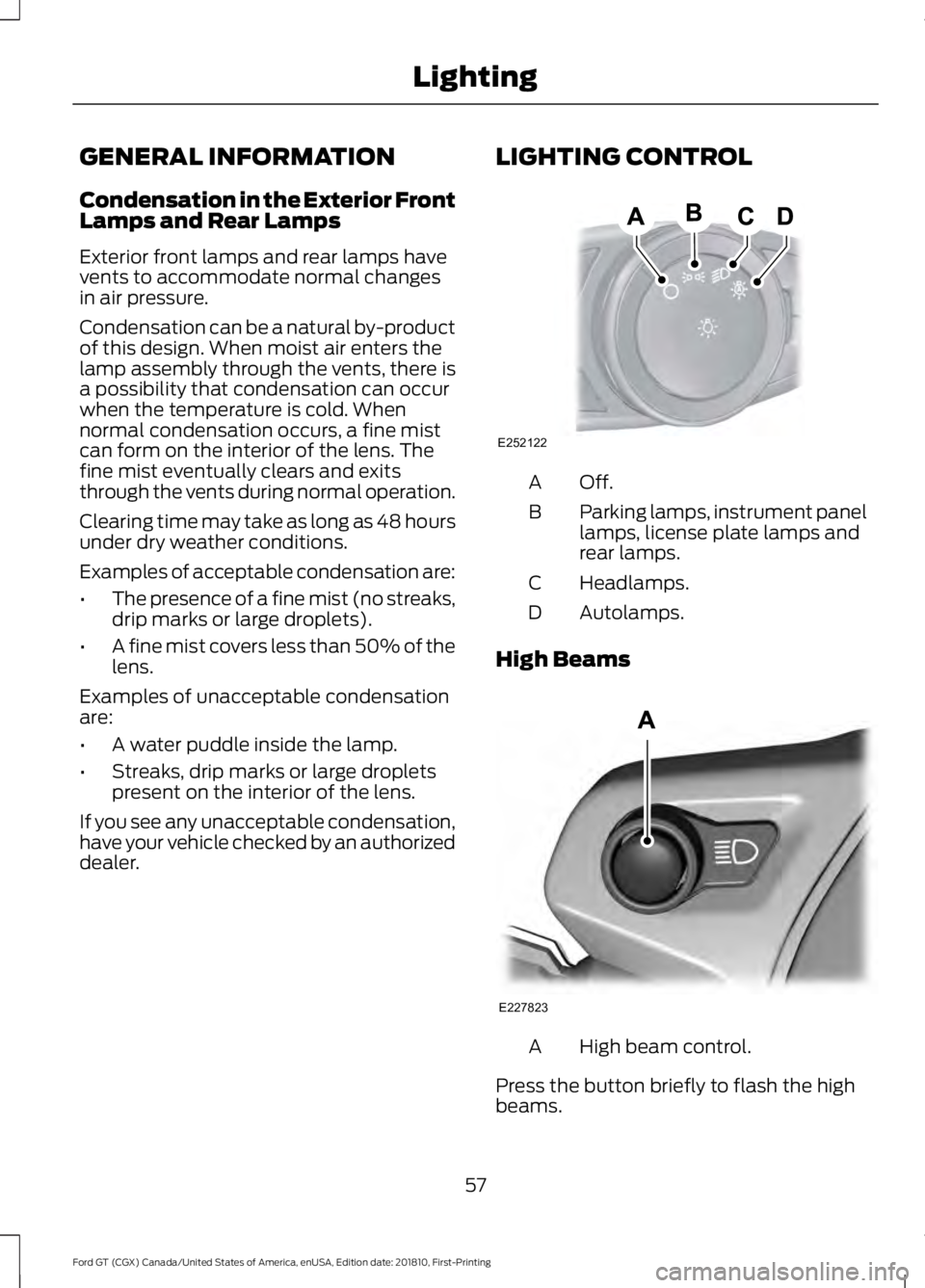 FORD GT 2019 Workshop Manual GENERAL INFORMATION
Condensation in the Exterior Front
Lamps and Rear Lamps
Exterior front lamps and rear lamps have
vents to accommodate normal changes
in air pressure.
Condensation can be a natural FORD GT 2019 Workshop Manual GENERAL INFORMATION
Condensation in the Exterior Front
Lamps and Rear Lamps
Exterior front lamps and rear lamps have
vents to accommodate normal changes
in air pressure.
Condensation can be a natural