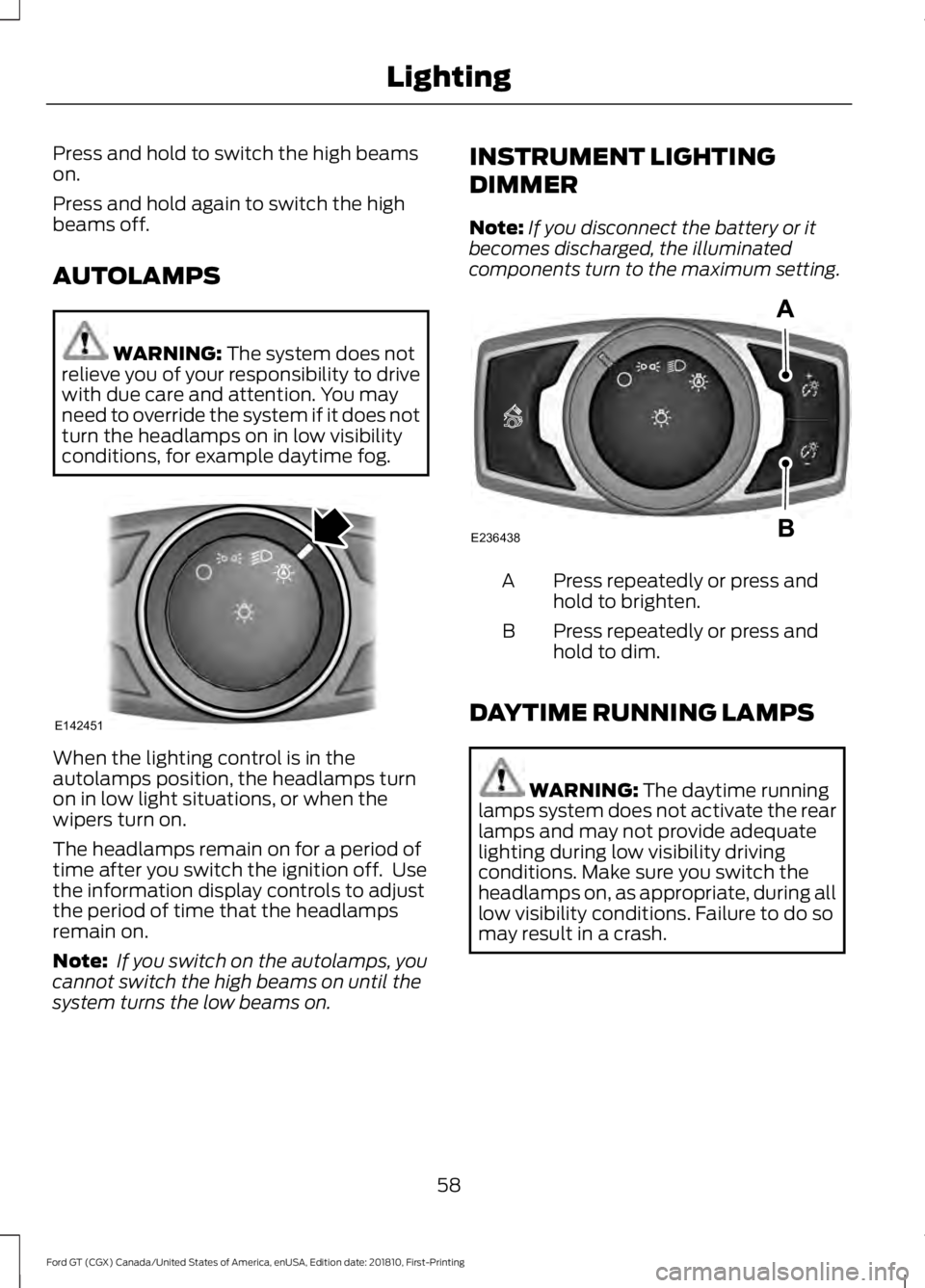 FORD GT 2019 Owners Manual Press and hold to switch the high beams
on.
Press and hold again to switch the high
beams off.
AUTOLAMPS
WARNING: The system does not
relieve you of your responsibility to drive
with due care and atte FORD GT 2019 Owners Manual Press and hold to switch the high beams
on.
Press and hold again to switch the high
beams off.
AUTOLAMPS
WARNING: The system does not
relieve you of your responsibility to drive
with due care and atte