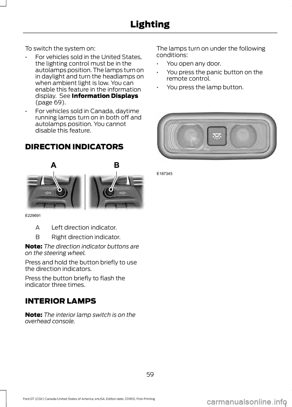 FORD GT 2019 Repair Manual To switch the system on:
•
For vehicles sold in the United States,
the lighting control must be in the
autolamps position. The lamps turn on
in daylight and turn the headlamps on
when ambient light FORD GT 2019 Repair Manual To switch the system on:
•
For vehicles sold in the United States,
the lighting control must be in the
autolamps position. The lamps turn on
in daylight and turn the headlamps on
when ambient light