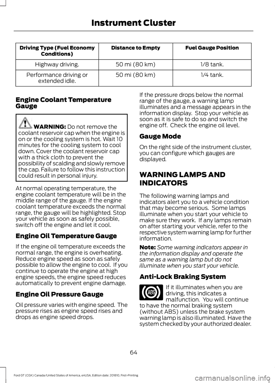 FORD GT 2019 Owners Manual Fuel Gauge Position
Distance to Empty
Driving Type (Fuel Economy
Conditions)
1/8 tank.
50 mi (80 km)
Highway driving.
1/4 tank.
50 mi (80 km)
Performance driving or
extended idle.
Engine Coolant Tempe FORD GT 2019 Owners Manual Fuel Gauge Position
Distance to Empty
Driving Type (Fuel Economy
Conditions)
1/8 tank.
50 mi (80 km)
Highway driving.
1/4 tank.
50 mi (80 km)
Performance driving or
extended idle.
Engine Coolant Tempe