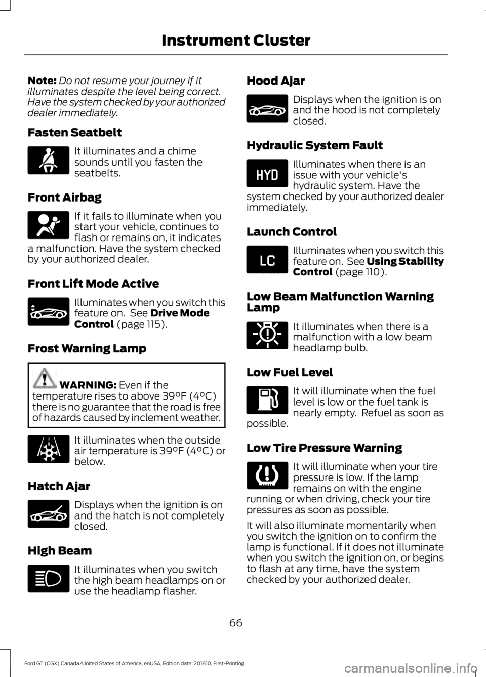 FORD GT 2019 Owners Manual Note:
Do not resume your journey if it
illuminates despite the level being correct.
Have the system checked by your authorized
dealer immediately.
Fasten Seatbelt It illuminates and a chime
sounds unt FORD GT 2019 Owners Manual Note:
Do not resume your journey if it
illuminates despite the level being correct.
Have the system checked by your authorized
dealer immediately.
Fasten Seatbelt It illuminates and a chime
sounds unt