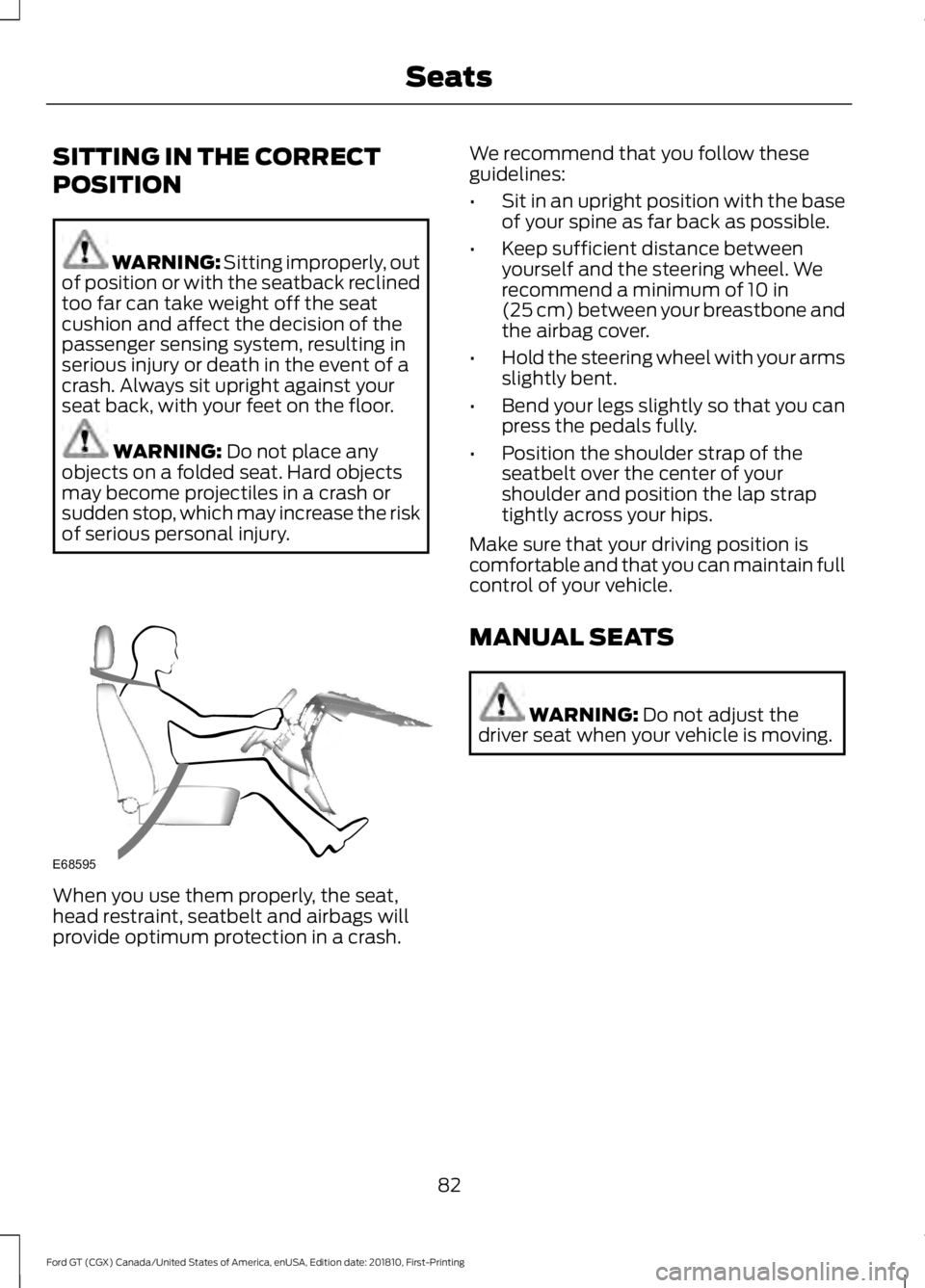 FORD GT 2019 Manual Online SITTING IN THE CORRECT
POSITION
WARNING: Sitting improperly, out
of position or with the seatback reclined
too far can take weight off the seat
cushion and affect the decision of the
passenger sensing FORD GT 2019 Manual Online SITTING IN THE CORRECT
POSITION
WARNING: Sitting improperly, out
of position or with the seatback reclined
too far can take weight off the seat
cushion and affect the decision of the
passenger sensing