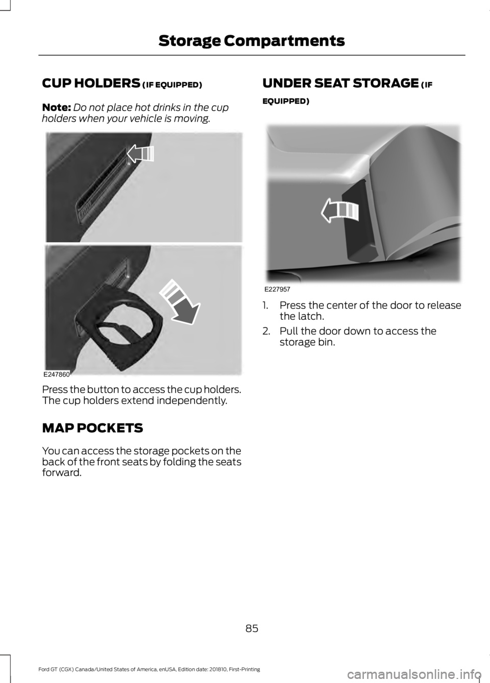 FORD GT 2019 Manual Online CUP HOLDERS (IF EQUIPPED)
Note: Do not place hot drinks in the cup
holders when your vehicle is moving. Press the button to access the cup holders.
The cup holders extend independently.
MAP POCKETS
Yo FORD GT 2019 Manual Online CUP HOLDERS (IF EQUIPPED)
Note: Do not place hot drinks in the cup
holders when your vehicle is moving. Press the button to access the cup holders.
The cup holders extend independently.
MAP POCKETS
Yo