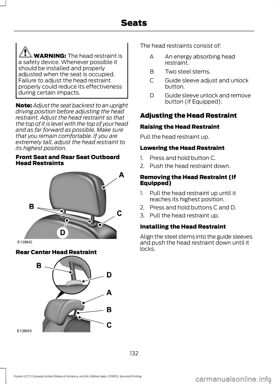 FORD FUSION 2019 Service Manual WARNING: The head restraint is
a safety device. Whenever possible it
should be installed and properly
adjusted when the seat is occupied.
Failure to adjust the head restraint
properly could reduce its