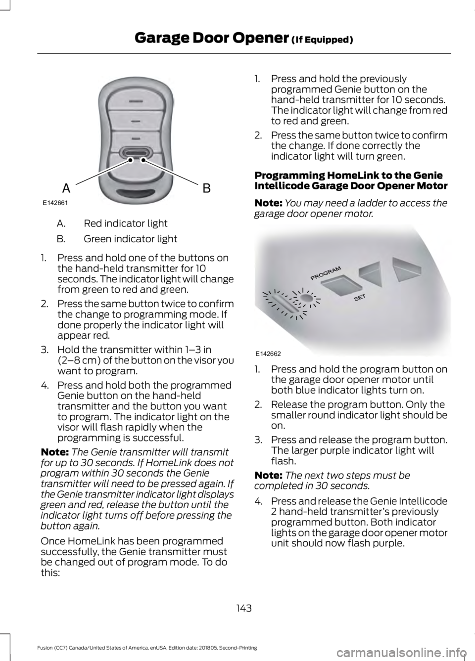 FORD FUSION 2019  Owners Manual Red indicator light
A.
Green indicator light
B.
1. Press and hold one of the buttons on the hand-held transmitter for 10
seconds. The indicator light will change
from green to red and green.
2. Press 