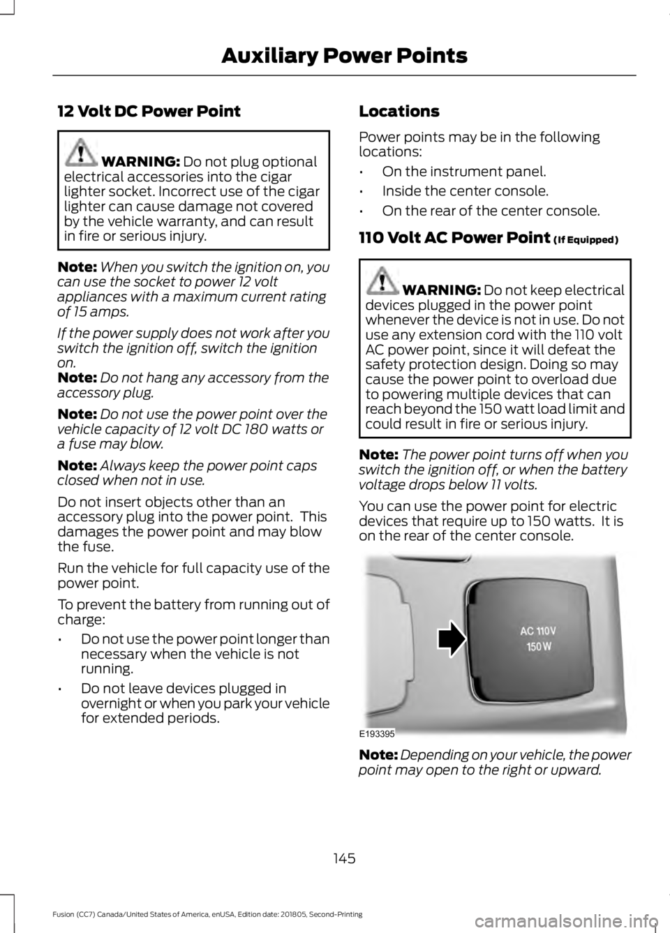 FORD FUSION 2019 Owners Manual 12 Volt DC Power Point
WARNING: Do not plug optional
electrical accessories into the cigar
lighter socket. Incorrect use of the cigar
lighter can cause damage not covered
by the vehicle warranty, and FORD FUSION 2019 Owners Manual 12 Volt DC Power Point
WARNING: Do not plug optional
electrical accessories into the cigar
lighter socket. Incorrect use of the cigar
lighter can cause damage not covered
by the vehicle warranty, and