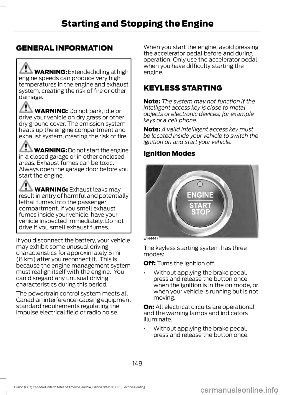 FORD FUSION 2019 Owners Manual GENERAL INFORMATION
WARNING: Extended idling at high
engine speeds can produce very high
temperatures in the engine and exhaust
system, creating the risk of fire or other
damage. WARNING: Do not park, FORD FUSION 2019 Owners Manual GENERAL INFORMATION
WARNING: Extended idling at high
engine speeds can produce very high
temperatures in the engine and exhaust
system, creating the risk of fire or other
damage. WARNING: Do not park,