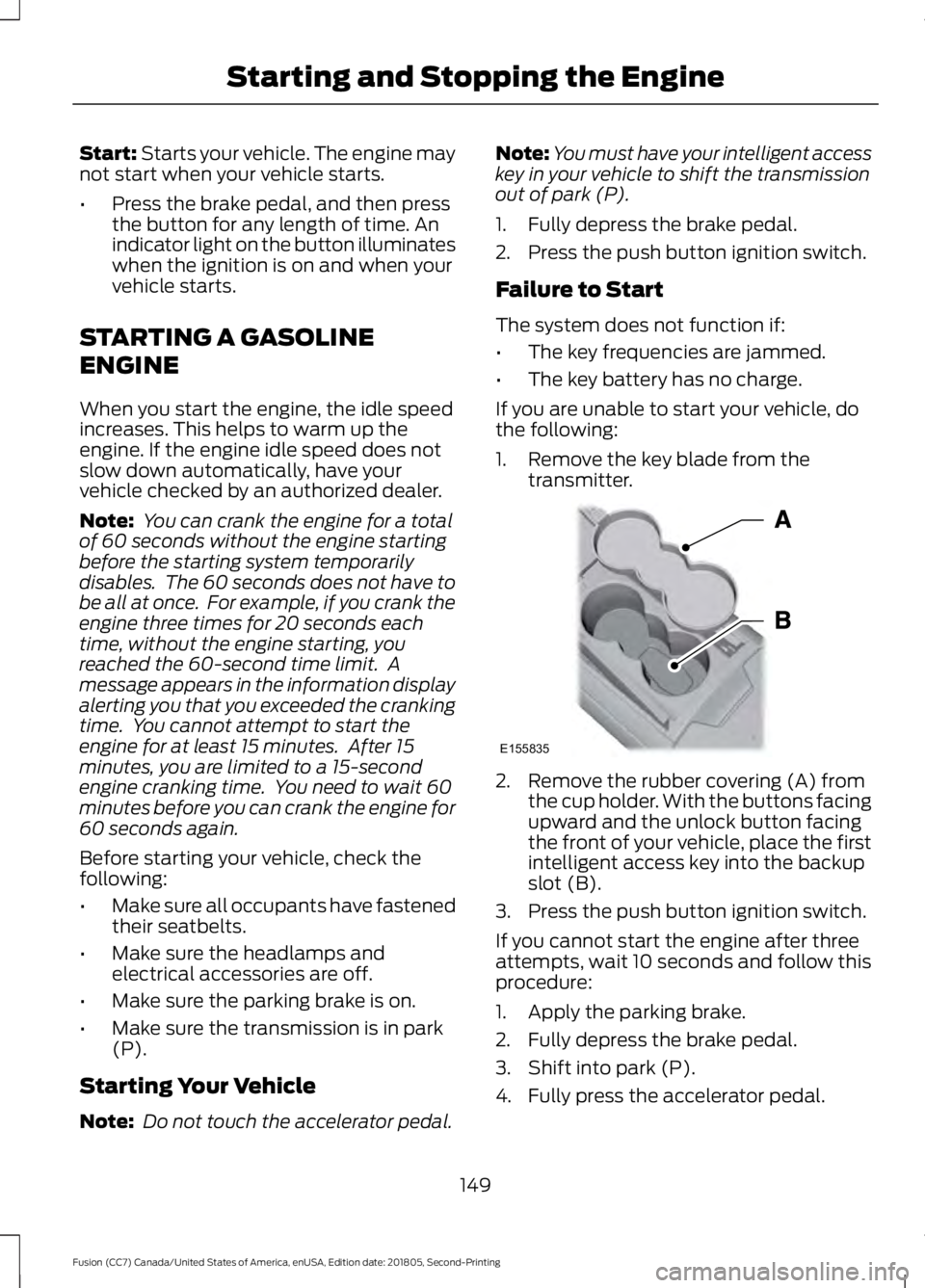 FORD FUSION 2019 Service Manual Start: Starts your vehicle. The engine may
not start when your vehicle starts.
• Press the brake pedal, and then press
the button for any length of time. An
indicator light on the button illuminates