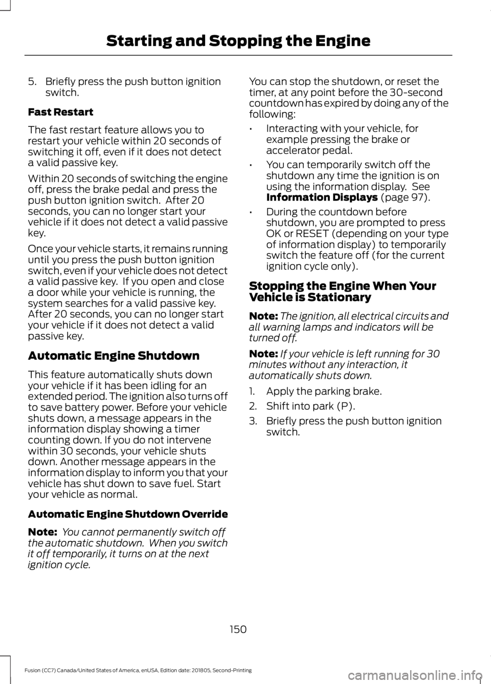 FORD FUSION 2019 User Guide 5. Briefly press the push button ignition
switch.
Fast Restart
The fast restart feature allows you to
restart your vehicle within 20 seconds of
switching it off, even if it does not detect
a valid pas FORD FUSION 2019 User Guide 5. Briefly press the push button ignition
switch.
Fast Restart
The fast restart feature allows you to
restart your vehicle within 20 seconds of
switching it off, even if it does not detect
a valid pas