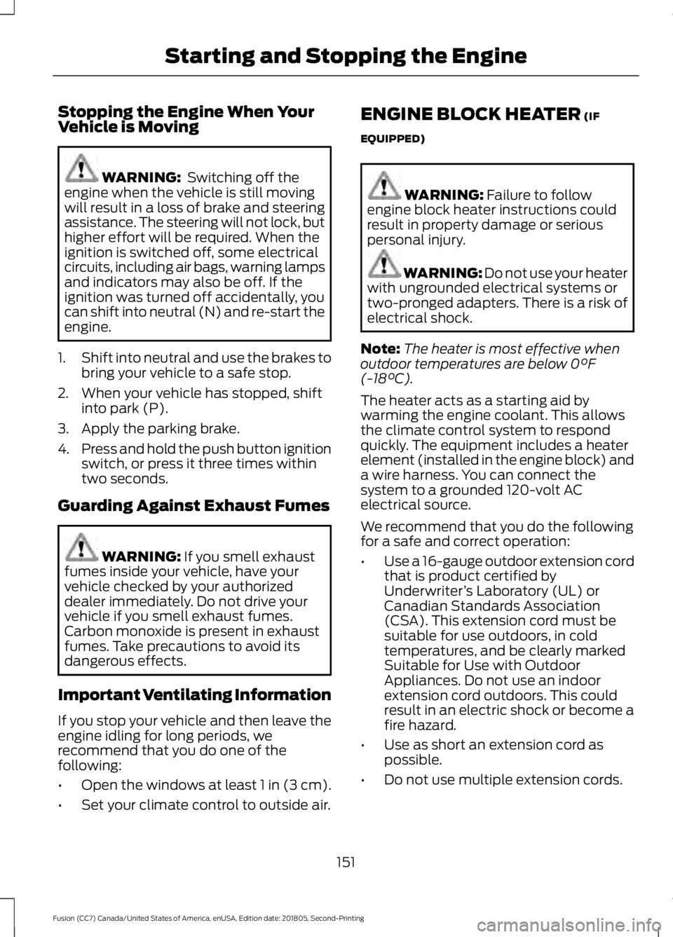 FORD FUSION 2019 User Guide Stopping the Engine When Your
Vehicle is Moving
WARNING: Switching off the
engine when the vehicle is still moving
will result in a loss of brake and steering
assistance. The steering will not lock, FORD FUSION 2019 User Guide Stopping the Engine When Your
Vehicle is Moving
WARNING: Switching off the
engine when the vehicle is still moving
will result in a loss of brake and steering
assistance. The steering will not lock,
