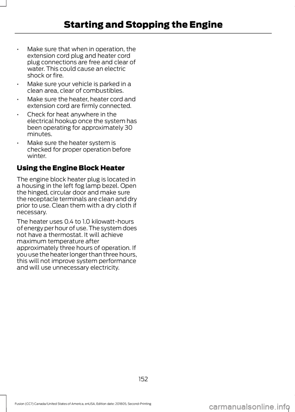 FORD FUSION 2019 Owners Manual •
Make sure that when in operation, the
extension cord plug and heater cord
plug connections are free and clear of
water. This could cause an electric
shock or fire.
• Make sure your vehicle is pa FORD FUSION 2019 Owners Manual •
Make sure that when in operation, the
extension cord plug and heater cord
plug connections are free and clear of
water. This could cause an electric
shock or fire.
• Make sure your vehicle is pa