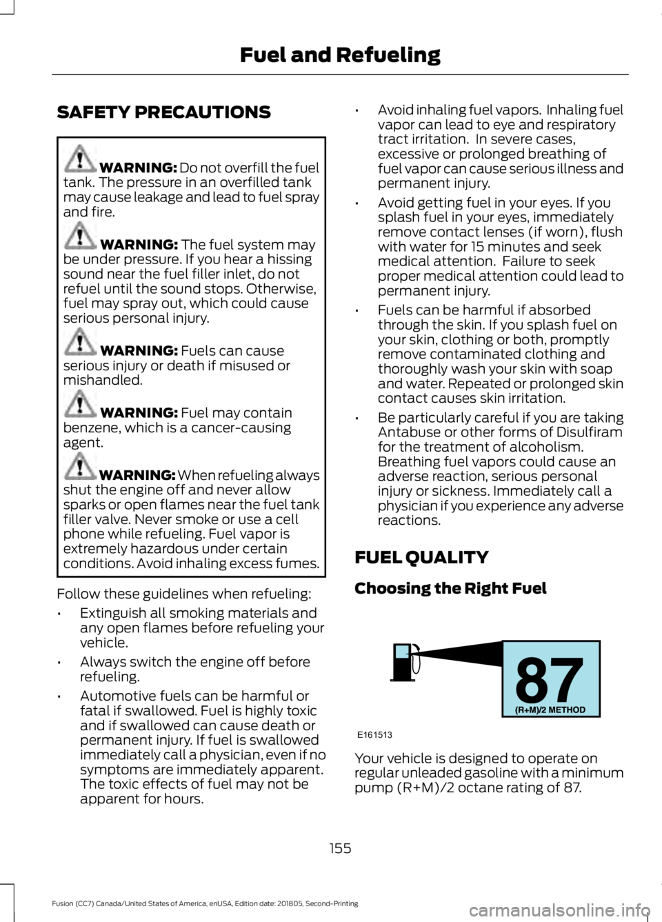 FORD FUSION 2019 Owners Manual SAFETY PRECAUTIONS
WARNING: Do not overfill the fuel
tank. The pressure in an overfilled tank
may cause leakage and lead to fuel spray
and fire. WARNING:
The fuel system may
be under pressure. If you FORD FUSION 2019 Owners Manual SAFETY PRECAUTIONS
WARNING: Do not overfill the fuel
tank. The pressure in an overfilled tank
may cause leakage and lead to fuel spray
and fire. WARNING:
The fuel system may
be under pressure. If you