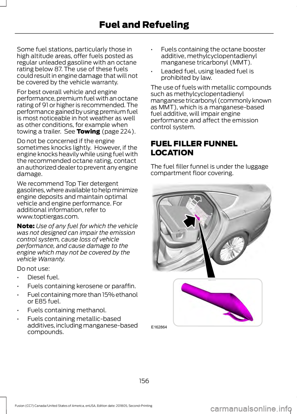FORD FUSION 2019 Owners Manual Some fuel stations, particularly those in
high altitude areas, offer fuels posted as
regular unleaded gasoline with an octane
rating below 87. The use of these fuels
could result in engine damage that FORD FUSION 2019 Owners Manual Some fuel stations, particularly those in
high altitude areas, offer fuels posted as
regular unleaded gasoline with an octane
rating below 87. The use of these fuels
could result in engine damage that