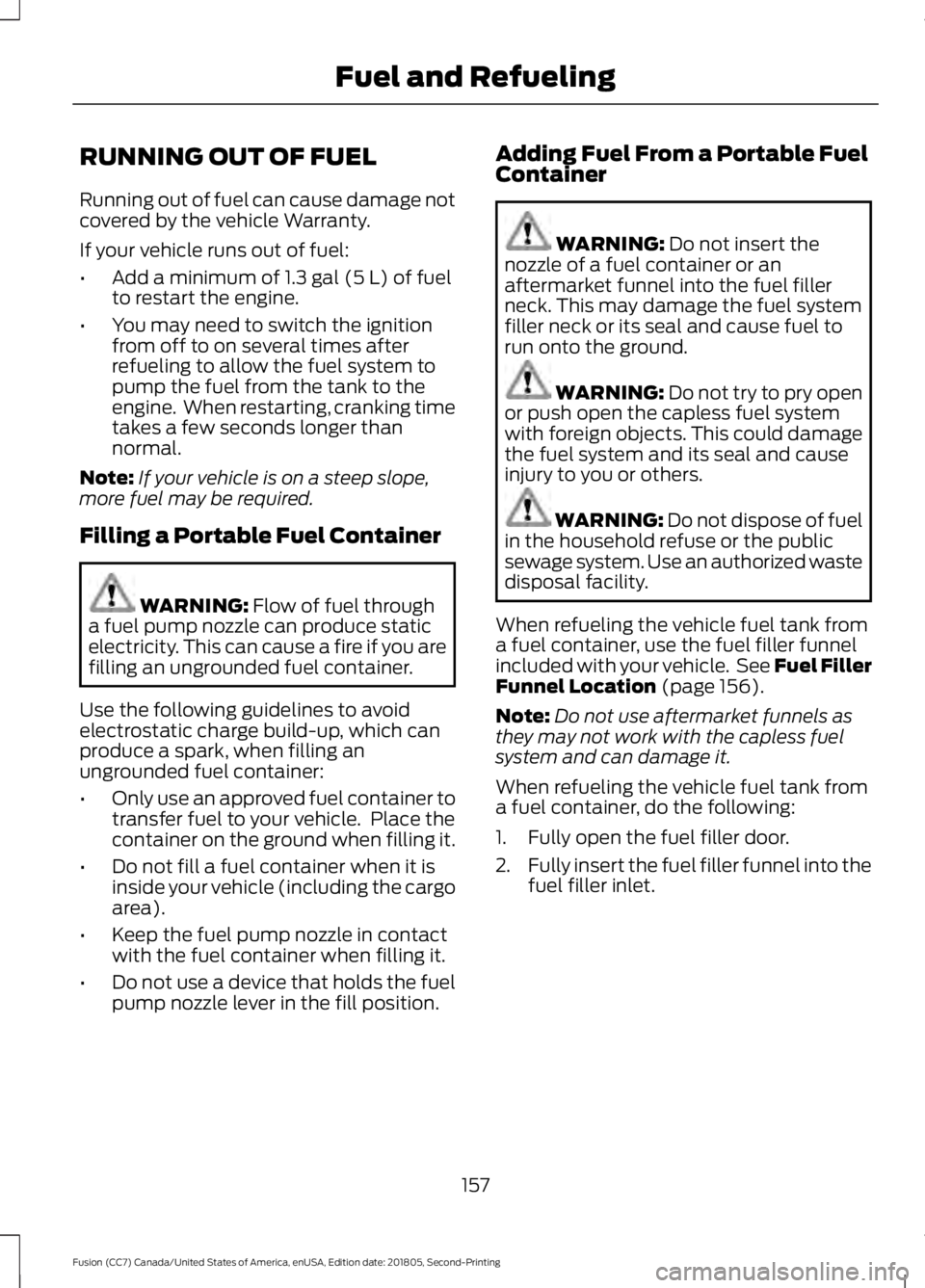 FORD FUSION 2019 Owners Manual RUNNING OUT OF FUEL
Running out of fuel can cause damage not
covered by the vehicle Warranty.
If your vehicle runs out of fuel:
•
Add a minimum of 1.3 gal (5 L) of fuel
to restart the engine.
• Yo FORD FUSION 2019 Owners Manual RUNNING OUT OF FUEL
Running out of fuel can cause damage not
covered by the vehicle Warranty.
If your vehicle runs out of fuel:
•
Add a minimum of 1.3 gal (5 L) of fuel
to restart the engine.
• Yo