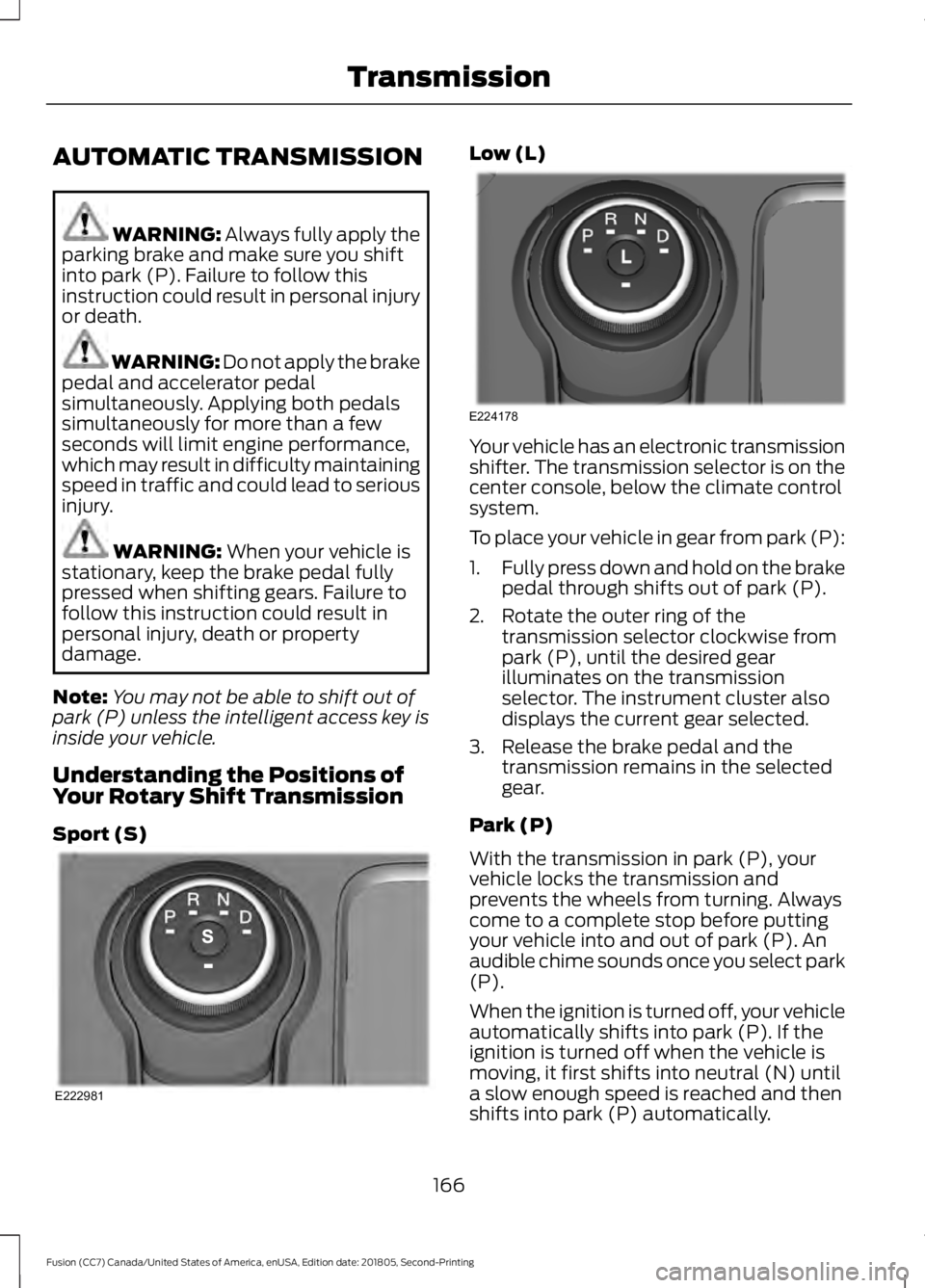 FORD FUSION 2019  Owners Manual AUTOMATIC TRANSMISSION
WARNING: Always fully apply the
parking brake and make sure you shift
into park (P). Failure to follow this
instruction could result in personal injury
or death. WARNING: 
Do no