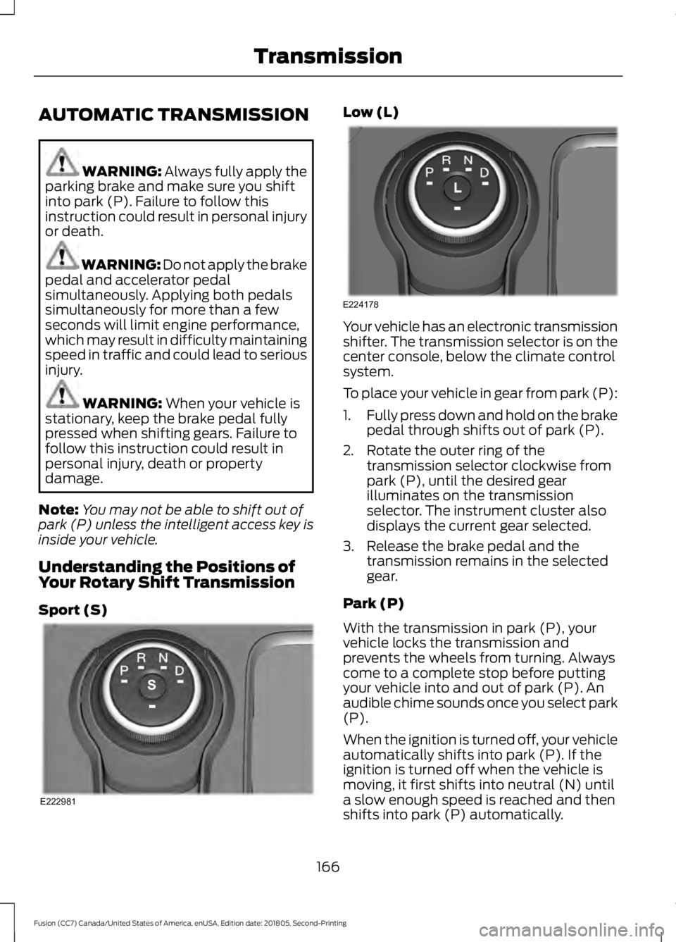 FORD FUSION 2019 Owners Manual AUTOMATIC TRANSMISSION
WARNING: Always fully apply the
parking brake and make sure you shift
into park (P). Failure to follow this
instruction could result in personal injury
or death. WARNING:
Do no FORD FUSION 2019 Owners Manual AUTOMATIC TRANSMISSION
WARNING: Always fully apply the
parking brake and make sure you shift
into park (P). Failure to follow this
instruction could result in personal injury
or death. WARNING:
Do no
