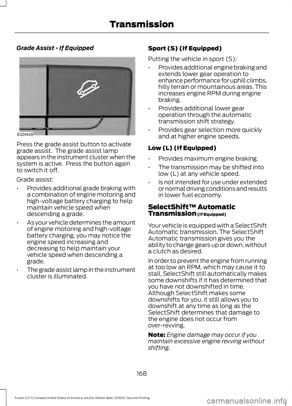 FORD FUSION 2019 Owners Manual Grade Assist - If Equipped
Press the grade assist button to activate
grade assist. The grade assist lamp
appears in the instrument cluster when the
system is active. Press the button again
to switch FORD FUSION 2019 Owners Manual Grade Assist - If Equipped
Press the grade assist button to activate
grade assist. The grade assist lamp
appears in the instrument cluster when the
system is active. Press the button again
to switch