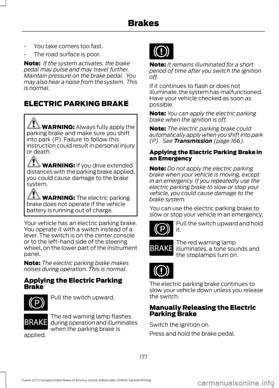 FORD FUSION 2019 Owners Manual •
You take corners too fast.
• The road surface is poor.
Note: If the system activates, the brake
pedal may pulse and may travel further.
Maintain pressure on the brake pedal. You
may also hear FORD FUSION 2019 Owners Manual •
You take corners too fast.
• The road surface is poor.
Note: If the system activates, the brake
pedal may pulse and may travel further.
Maintain pressure on the brake pedal. You
may also hear
