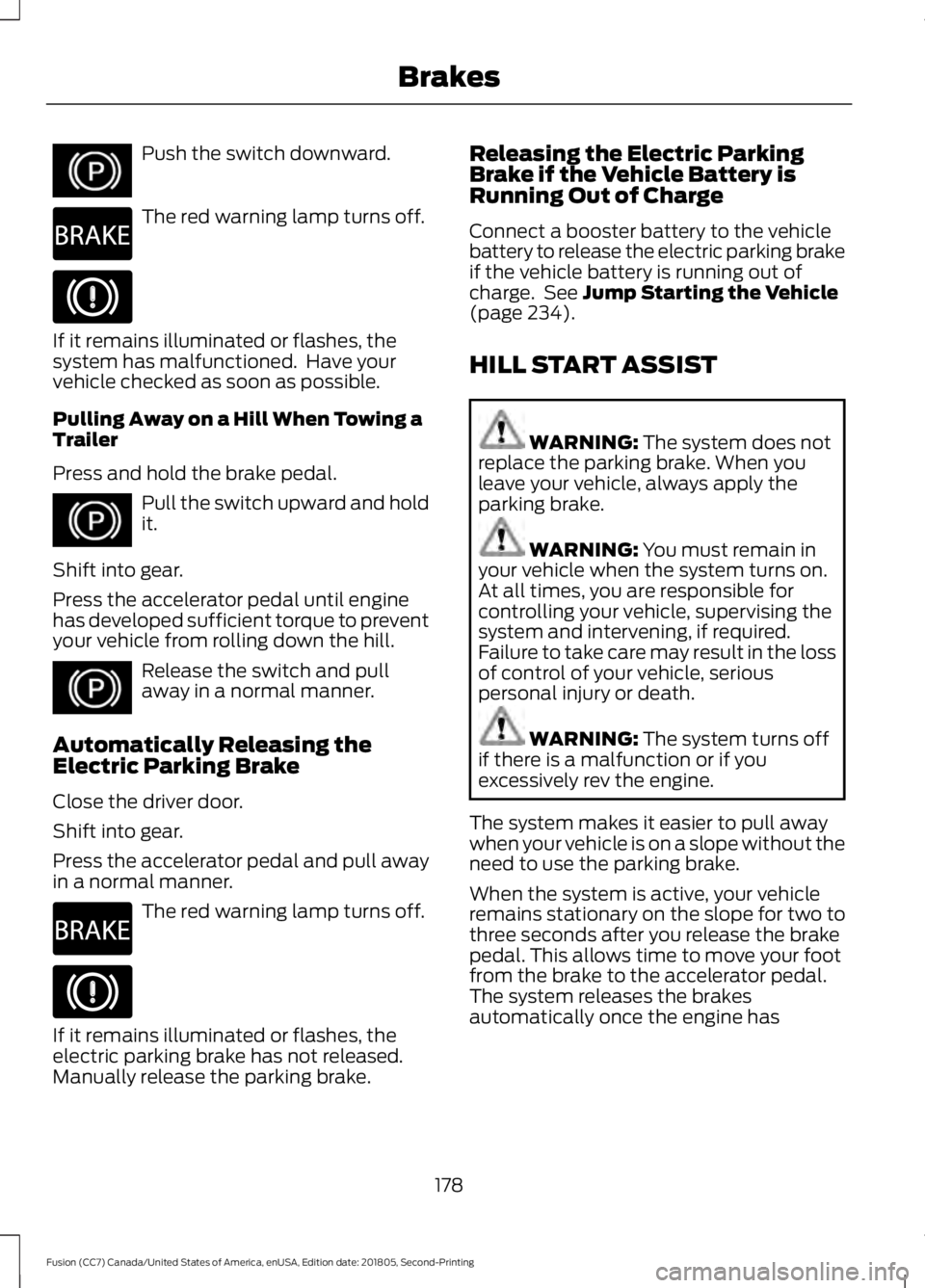 FORD FUSION 2019 Owners Manual Push the switch downward.
The red warning lamp turns off.
If it remains illuminated or flashes, the
system has malfunctioned. Have your
vehicle checked as soon as possible.
Pulling Away on a Hill Whe FORD FUSION 2019 Owners Manual Push the switch downward.
The red warning lamp turns off.
If it remains illuminated or flashes, the
system has malfunctioned. Have your
vehicle checked as soon as possible.
Pulling Away on a Hill Whe