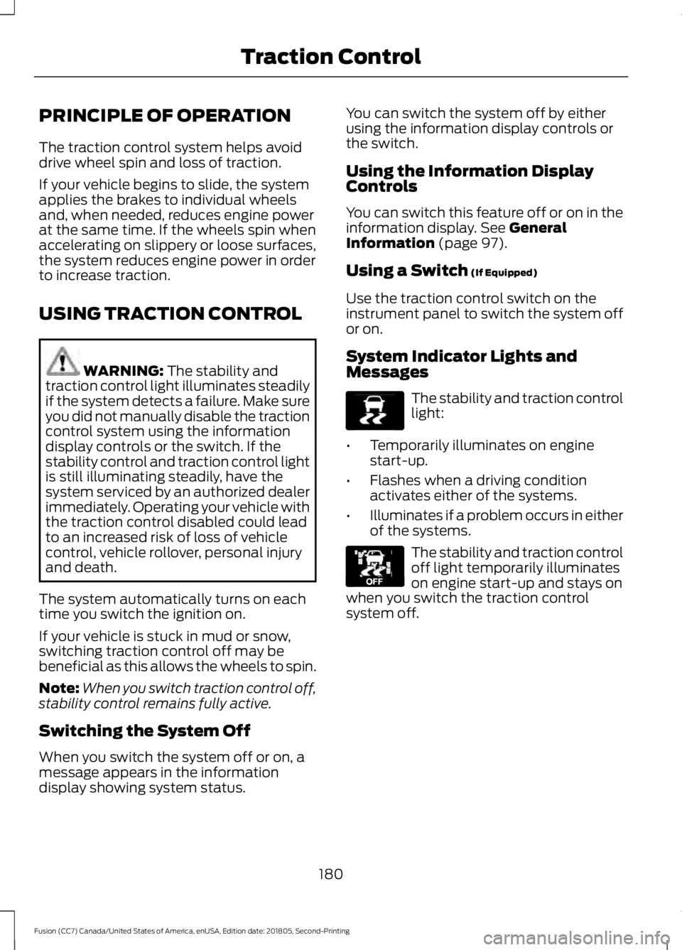 FORD FUSION 2019 Owners Manual PRINCIPLE OF OPERATION
The traction control system helps avoid
drive wheel spin and loss of traction.
If your vehicle begins to slide, the system
applies the brakes to individual wheels
and, when need FORD FUSION 2019 Owners Manual PRINCIPLE OF OPERATION
The traction control system helps avoid
drive wheel spin and loss of traction.
If your vehicle begins to slide, the system
applies the brakes to individual wheels
and, when need