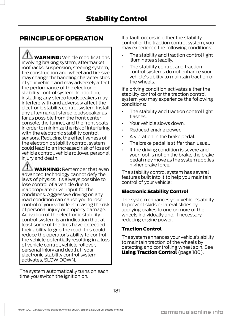 FORD FUSION 2019 Owners Manual PRINCIPLE OF OPERATION
WARNING: Vehicle modifications
involving braking system, aftermarket
roof racks, suspension, steering system,
tire construction and wheel and tire size
may change the handling c FORD FUSION 2019 Owners Manual PRINCIPLE OF OPERATION
WARNING: Vehicle modifications
involving braking system, aftermarket
roof racks, suspension, steering system,
tire construction and wheel and tire size
may change the handling c