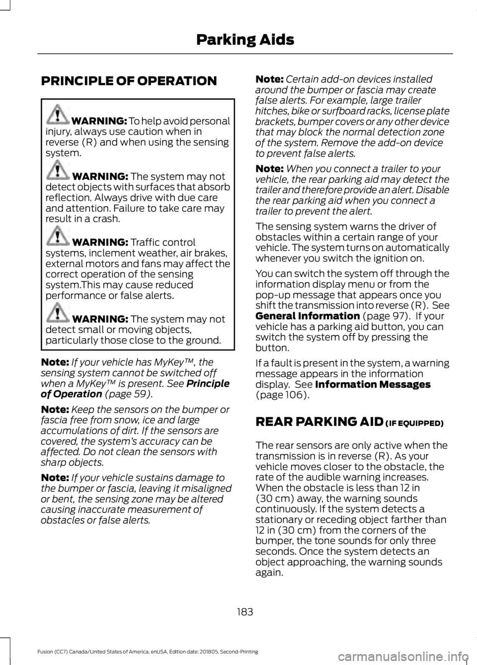 FORD FUSION 2019  Owners Manual PRINCIPLE OF OPERATION
WARNING: To help avoid personal
injury, always use caution when in
reverse (R) and when using the sensing
system. WARNING: The system may not
detect objects with surfaces that a
