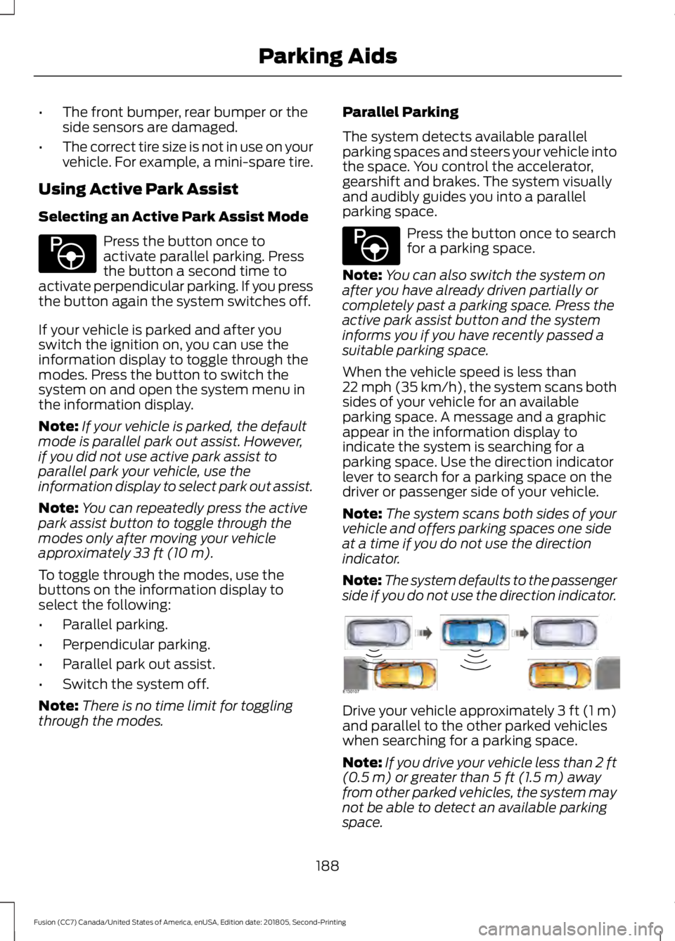 FORD FUSION 2019  Owners Manual •
The front bumper, rear bumper or the
side sensors are damaged.
• The correct tire size is not in use on your
vehicle. For example, a mini-spare tire.
Using Active Park Assist
Selecting an Active